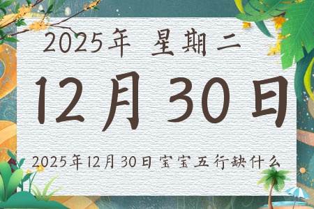 2025年12月30日出生的宝宝五行缺什么 2025年12月30日出生的宝宝五行缺什么